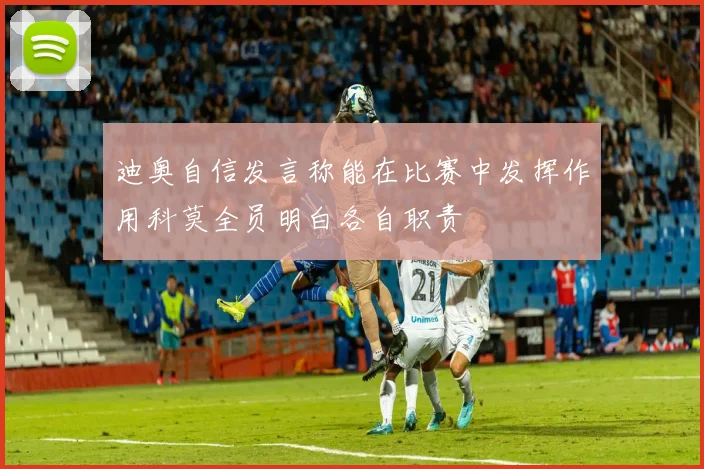 迪奥自信发言称能在比赛中发挥作用科莫全员明白各自职责