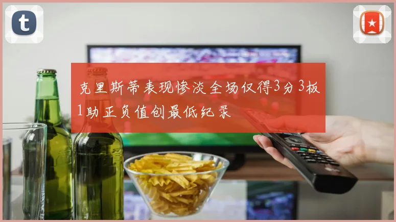 克里斯蒂表现惨淡全场仅得3分3板1助正负值创最低纪录