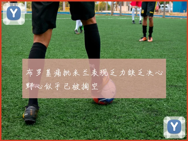 布罗基痛批米兰表现乏力缺乏决心野心似乎已被掏空