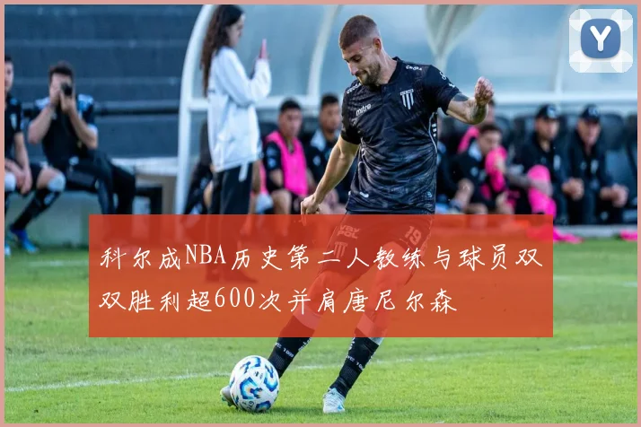 科尔成NBA历史第二人教练与球员双双胜利超600次并肩唐尼尔森