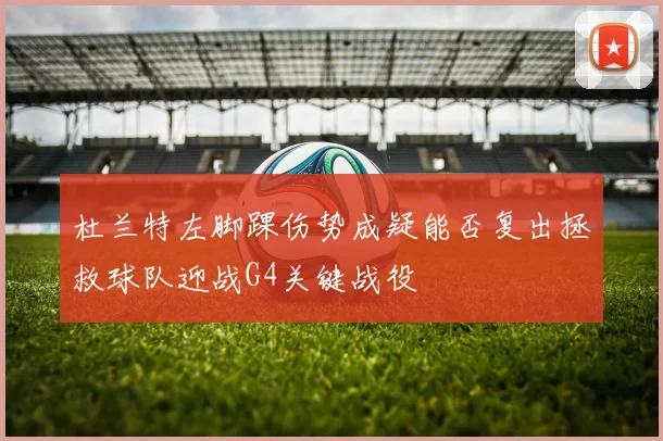 杜兰特左脚踝伤势成疑能否复出拯救球队迎战G4关键战役
