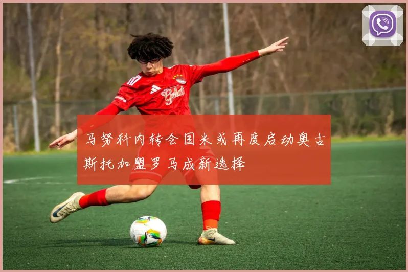 马努科内转会国米或再度启动奥古斯托加盟罗马成新选择
