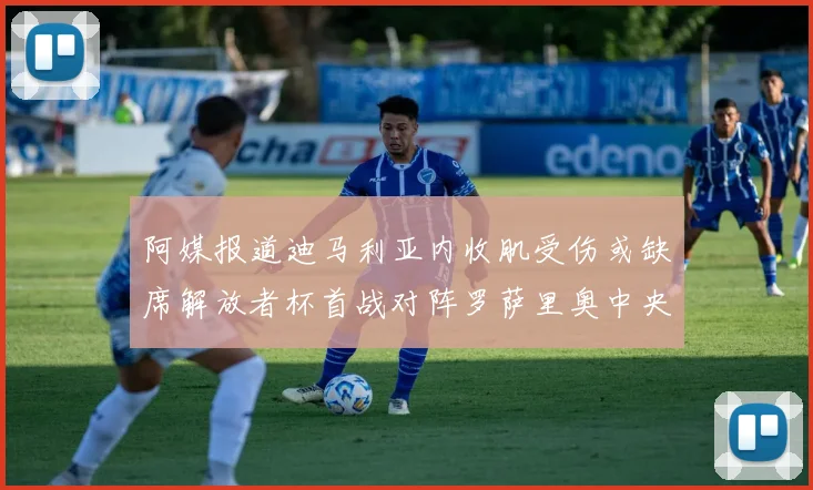 阿媒报道迪马利亚内收肌受伤或缺席解放者杯首战对阵罗萨里奥中央