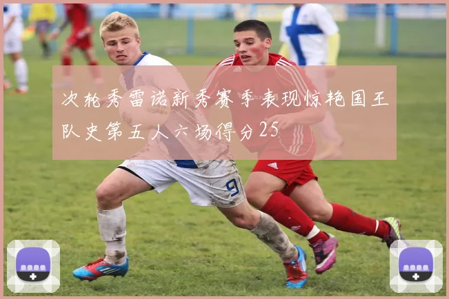 次轮秀雷诺新秀赛季表现惊艳国王队史第五人六场得分25