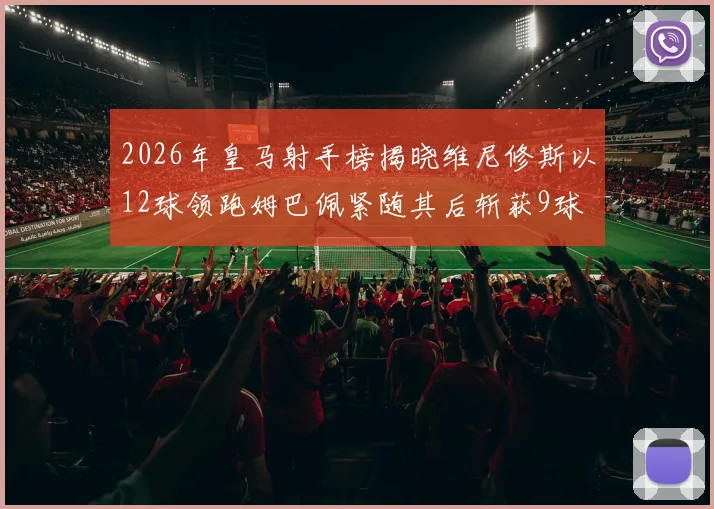 2026年皇马射手榜揭晓维尼修斯以12球领跑姆巴佩紧随其后斩获9球