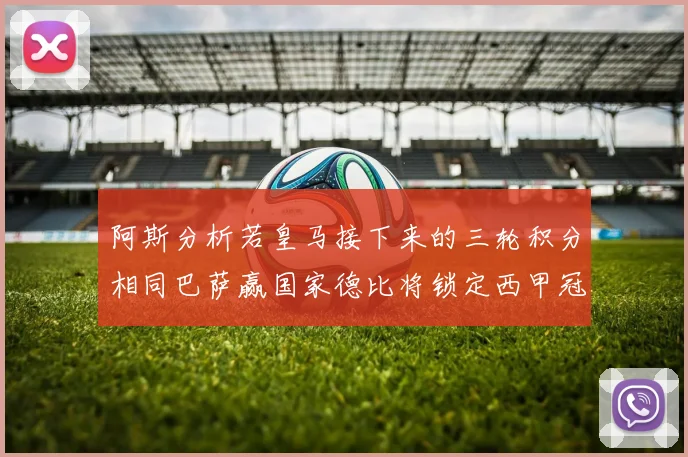 阿斯分析若皇马接下来的三轮积分相同巴萨赢国家德比将锁定西甲冠军