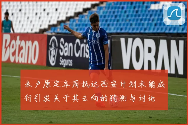 米卢原定本周抵达西安计划未能成行引发关于其去向的猜测与讨论
