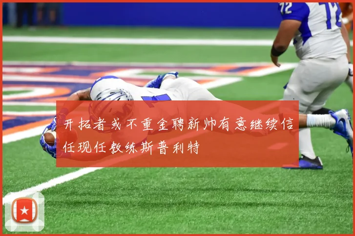 开拓者或不重金聘新帅有意继续信任现任教练斯普利特