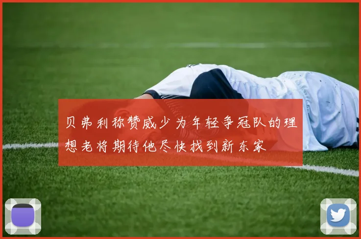 贝弗利称赞威少为年轻争冠队的理想老将期待他尽快找到新东家