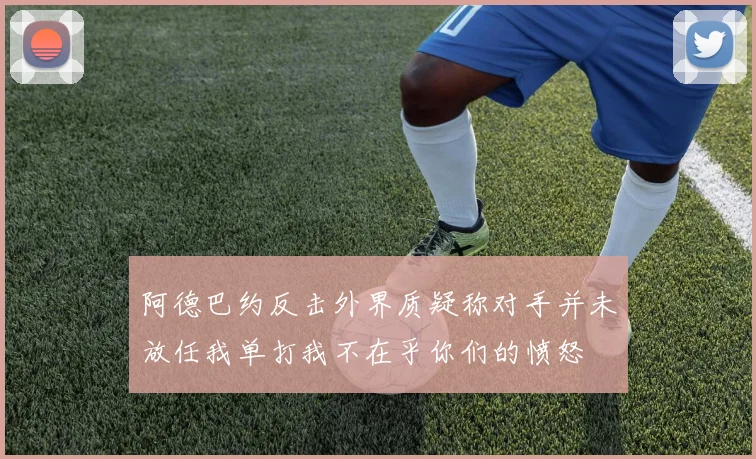 阿德巴约反击外界质疑称对手并未放任我单打我不在乎你们的愤怒
