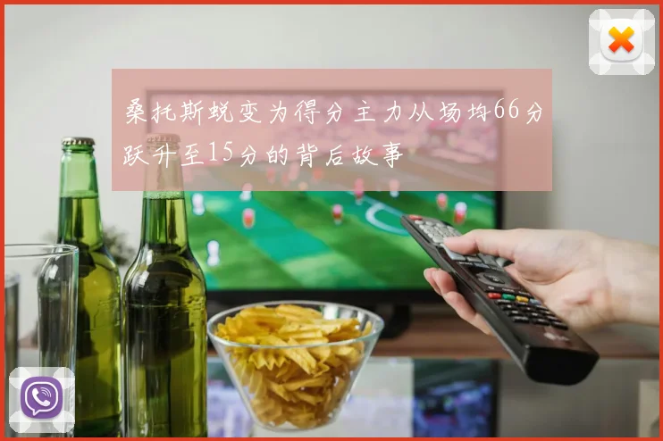 桑托斯蜕变为得分主力从场均66分跃升至15分的背后故事